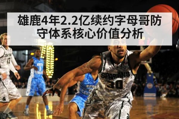 雄鹿4年2.2亿续约字母哥防守体系核心价值分析