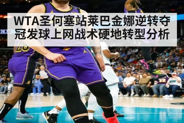 WTA圣何塞站莱巴金娜逆转夺冠发球上网战术硬地转型分析