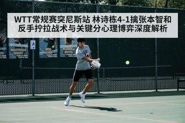 WTT常规赛突尼斯站 林诗栋4-1擒张本智和 反手拧拉战术与关键分心理博弈深度解析