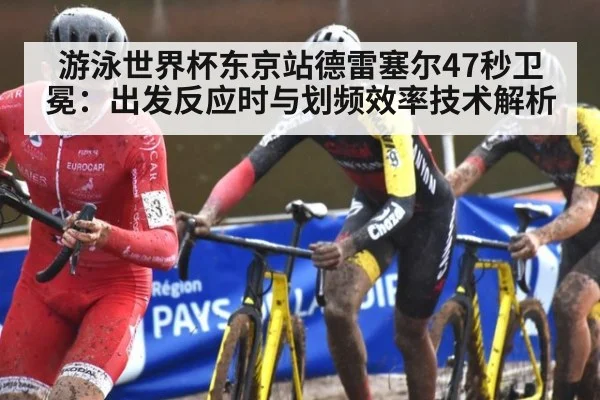 游泳世界杯东京站德雷塞尔47秒卫冕：出发反应时与划频效率技术解析