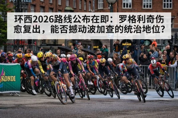 环西2026路线公布在即:罗格利奇伤愈复出,能否撼动波加查的统治地位?