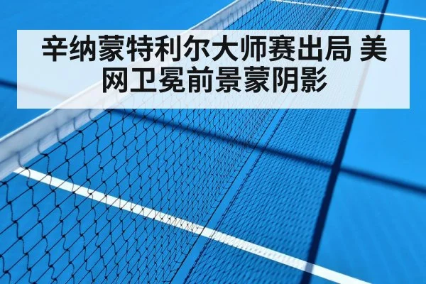 辛纳蒙特利尔大师赛出局 美网卫冕前景蒙阴影